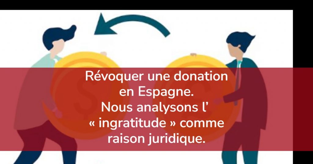 Révoquer une donation en Espagne. Nous analysons l’ « ingratitude » comme raison juridique.